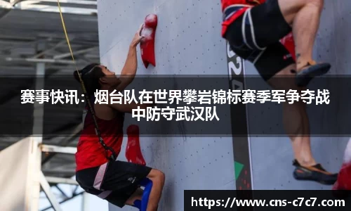 赛事快讯：烟台队在世界攀岩锦标赛季军争夺战中防守武汉队