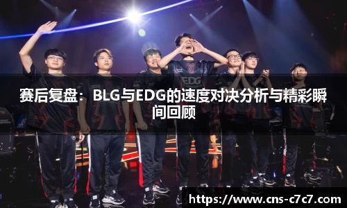 赛后复盘：BLG与EDG的速度对决分析与精彩瞬间回顾